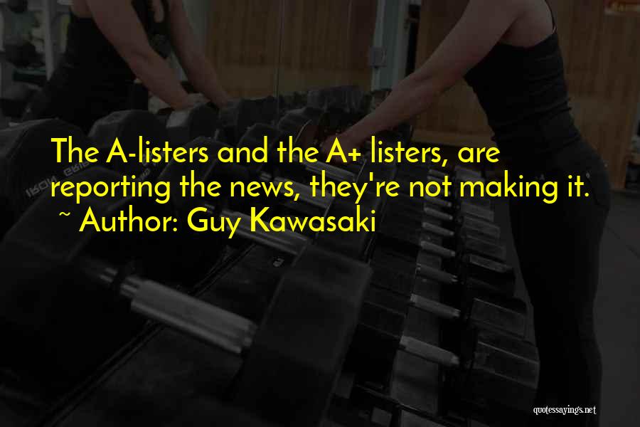 Guy Kawasaki Quotes: The A-listers And The A+ Listers, Are Reporting The News, They're Not Making It.