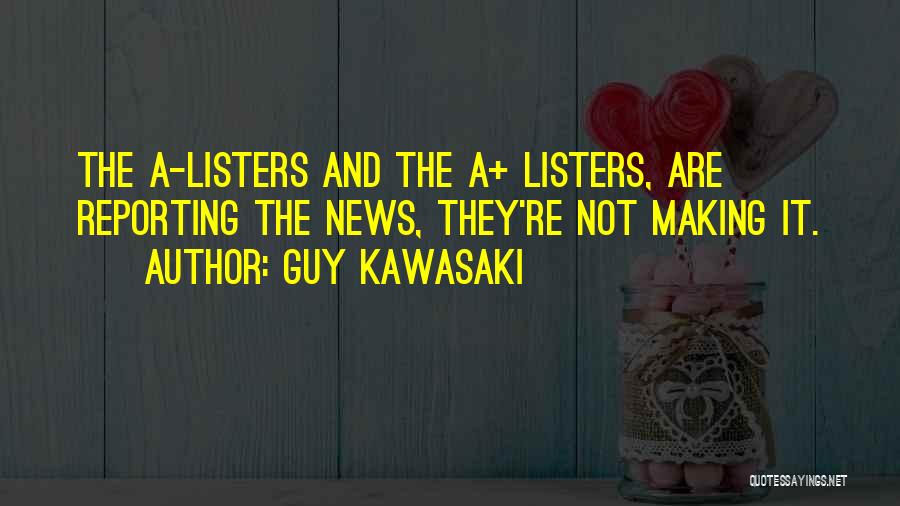 Guy Kawasaki Quotes: The A-listers And The A+ Listers, Are Reporting The News, They're Not Making It.