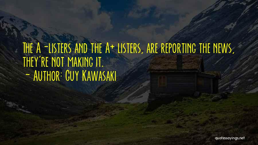 Guy Kawasaki Quotes: The A-listers And The A+ Listers, Are Reporting The News, They're Not Making It.