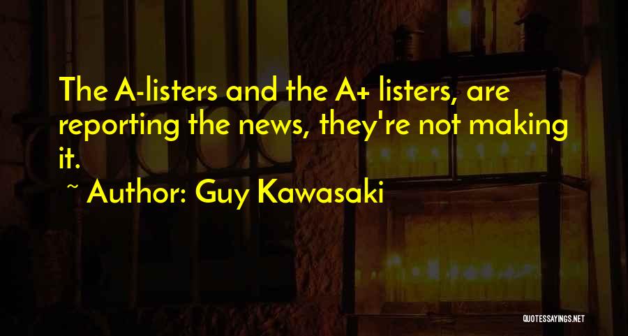 Guy Kawasaki Quotes: The A-listers And The A+ Listers, Are Reporting The News, They're Not Making It.