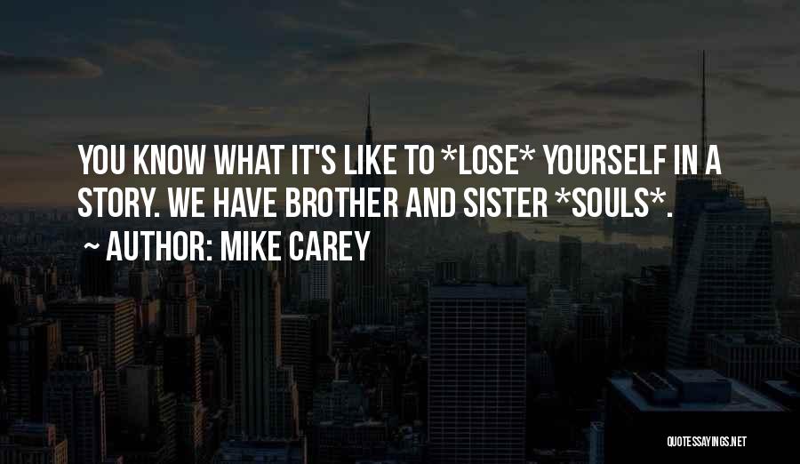 Mike Carey Quotes: You Know What It's Like To *lose* Yourself In A Story. We Have Brother And Sister *souls*.