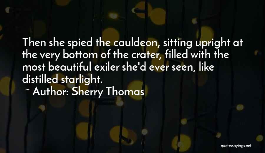 Sherry Thomas Quotes: Then She Spied The Cauldeon, Sitting Upright At The Very Bottom Of The Crater, Filled With The Most Beautiful Exiler