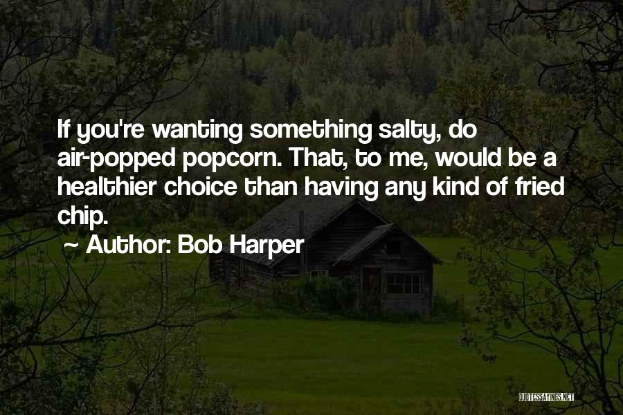 Bob Harper Quotes: If You're Wanting Something Salty, Do Air-popped Popcorn. That, To Me, Would Be A Healthier Choice Than Having Any Kind