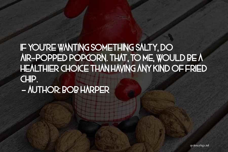 Bob Harper Quotes: If You're Wanting Something Salty, Do Air-popped Popcorn. That, To Me, Would Be A Healthier Choice Than Having Any Kind