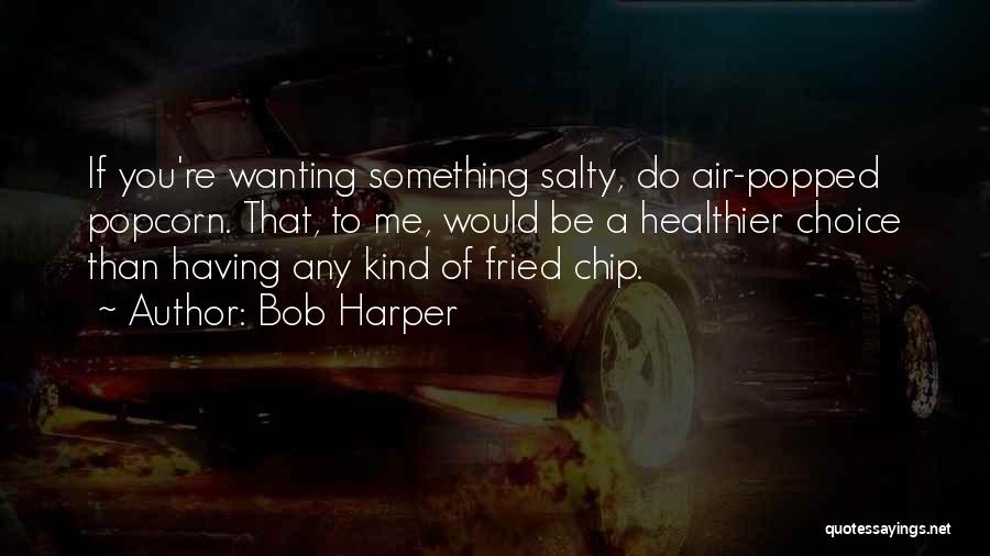 Bob Harper Quotes: If You're Wanting Something Salty, Do Air-popped Popcorn. That, To Me, Would Be A Healthier Choice Than Having Any Kind