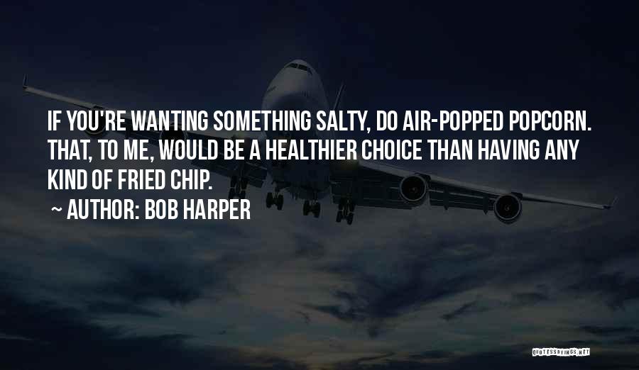 Bob Harper Quotes: If You're Wanting Something Salty, Do Air-popped Popcorn. That, To Me, Would Be A Healthier Choice Than Having Any Kind