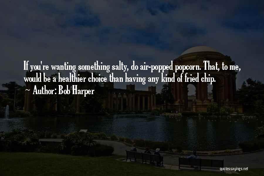 Bob Harper Quotes: If You're Wanting Something Salty, Do Air-popped Popcorn. That, To Me, Would Be A Healthier Choice Than Having Any Kind