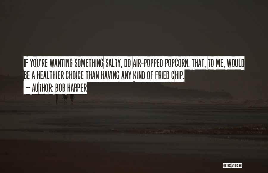 Bob Harper Quotes: If You're Wanting Something Salty, Do Air-popped Popcorn. That, To Me, Would Be A Healthier Choice Than Having Any Kind