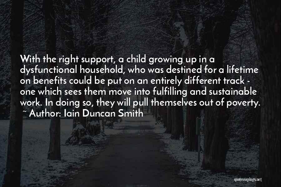 Iain Duncan Smith Quotes: With The Right Support, A Child Growing Up In A Dysfunctional Household, Who Was Destined For A Lifetime On Benefits