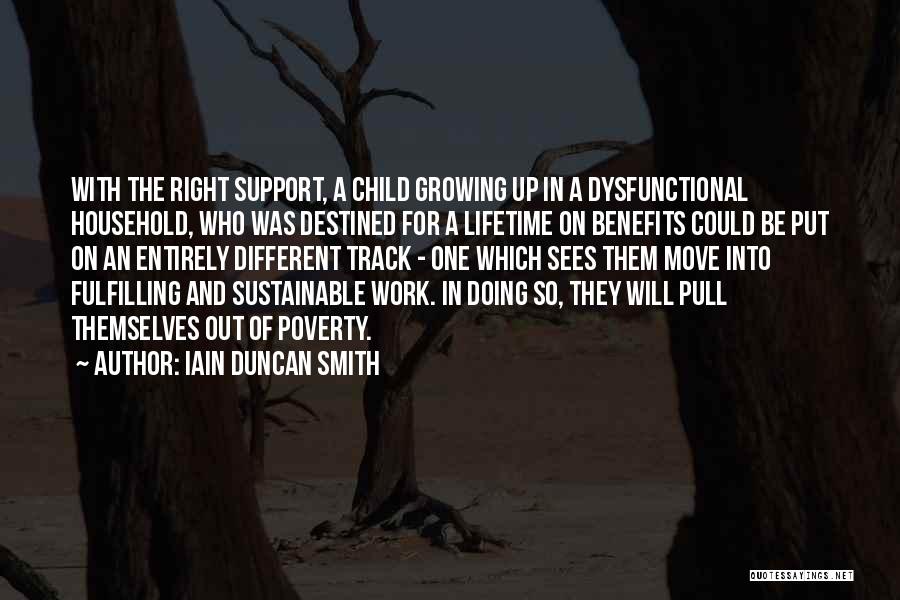 Iain Duncan Smith Quotes: With The Right Support, A Child Growing Up In A Dysfunctional Household, Who Was Destined For A Lifetime On Benefits