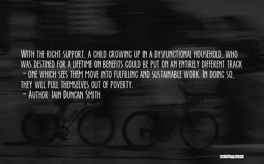 Iain Duncan Smith Quotes: With The Right Support, A Child Growing Up In A Dysfunctional Household, Who Was Destined For A Lifetime On Benefits