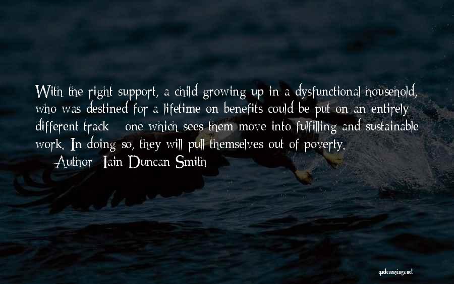 Iain Duncan Smith Quotes: With The Right Support, A Child Growing Up In A Dysfunctional Household, Who Was Destined For A Lifetime On Benefits