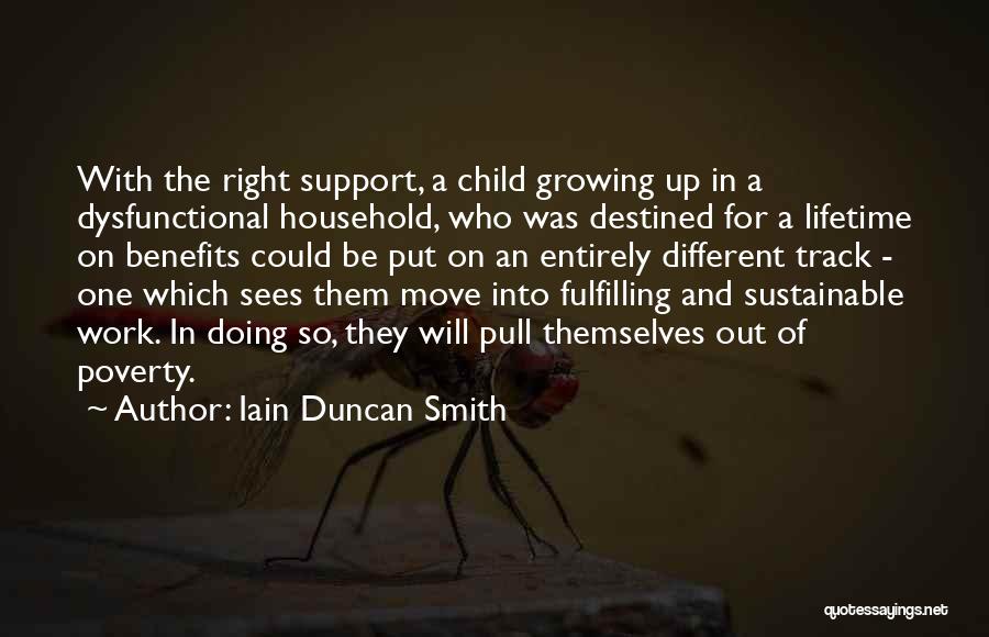 Iain Duncan Smith Quotes: With The Right Support, A Child Growing Up In A Dysfunctional Household, Who Was Destined For A Lifetime On Benefits