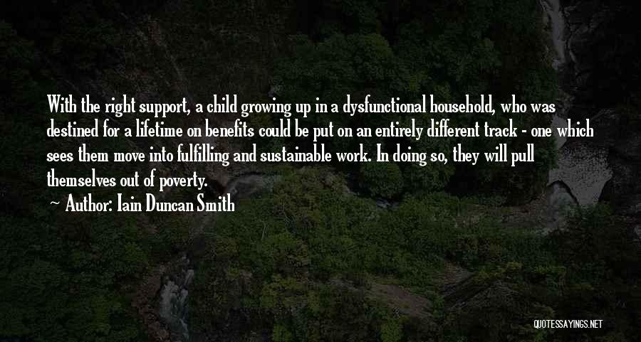 Iain Duncan Smith Quotes: With The Right Support, A Child Growing Up In A Dysfunctional Household, Who Was Destined For A Lifetime On Benefits