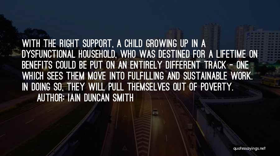 Iain Duncan Smith Quotes: With The Right Support, A Child Growing Up In A Dysfunctional Household, Who Was Destined For A Lifetime On Benefits