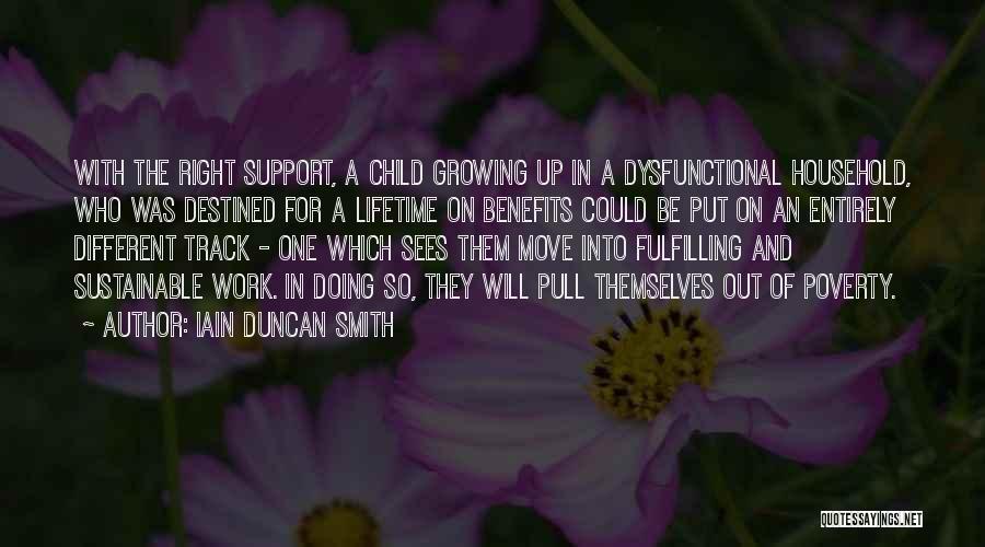 Iain Duncan Smith Quotes: With The Right Support, A Child Growing Up In A Dysfunctional Household, Who Was Destined For A Lifetime On Benefits