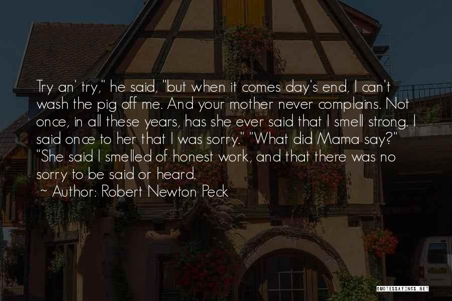 Robert Newton Peck Quotes: Try An' Try, He Said, But When It Comes Day's End, I Can't Wash The Pig Off Me. And Your