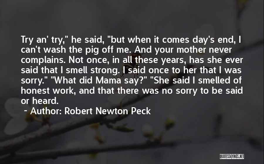 Robert Newton Peck Quotes: Try An' Try, He Said, But When It Comes Day's End, I Can't Wash The Pig Off Me. And Your