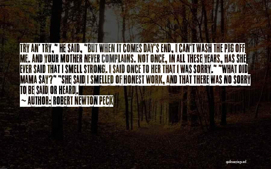 Robert Newton Peck Quotes: Try An' Try, He Said, But When It Comes Day's End, I Can't Wash The Pig Off Me. And Your