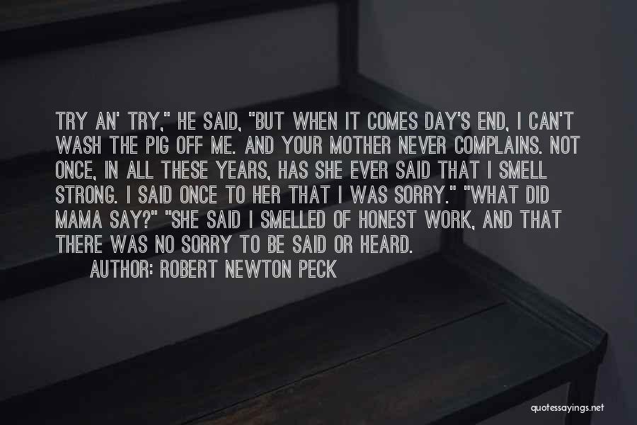 Robert Newton Peck Quotes: Try An' Try, He Said, But When It Comes Day's End, I Can't Wash The Pig Off Me. And Your