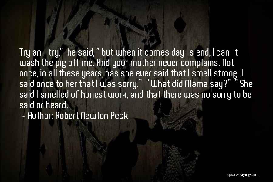 Robert Newton Peck Quotes: Try An' Try, He Said, But When It Comes Day's End, I Can't Wash The Pig Off Me. And Your