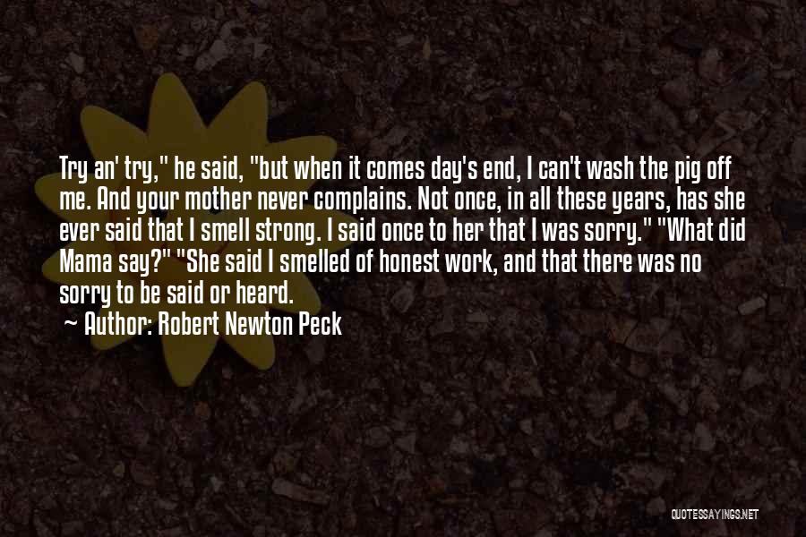 Robert Newton Peck Quotes: Try An' Try, He Said, But When It Comes Day's End, I Can't Wash The Pig Off Me. And Your