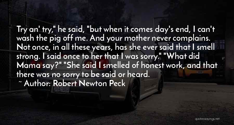 Robert Newton Peck Quotes: Try An' Try, He Said, But When It Comes Day's End, I Can't Wash The Pig Off Me. And Your