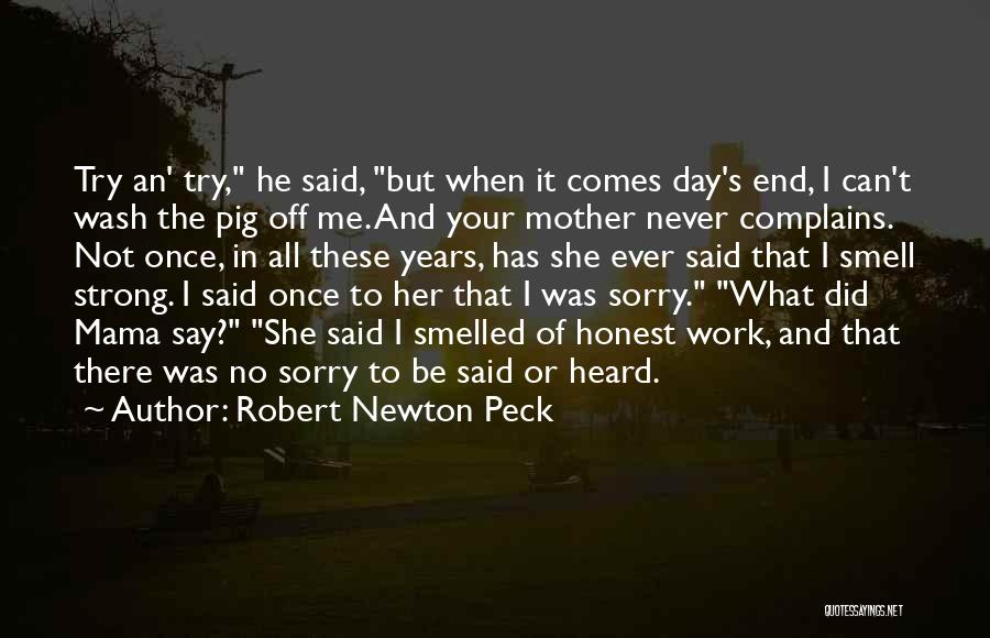 Robert Newton Peck Quotes: Try An' Try, He Said, But When It Comes Day's End, I Can't Wash The Pig Off Me. And Your