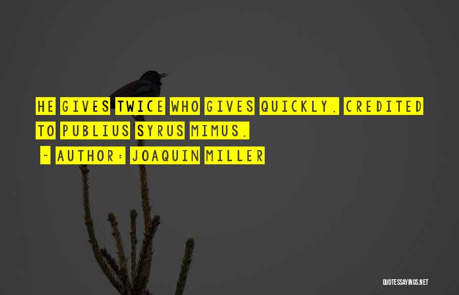 Joaquin Miller Quotes: He Gives Twice Who Gives Quickly. Credited To Publius Syrus Mimus.