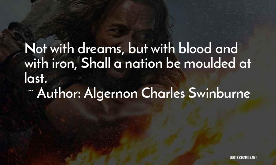 Algernon Charles Swinburne Quotes: Not With Dreams, But With Blood And With Iron, Shall A Nation Be Moulded At Last.