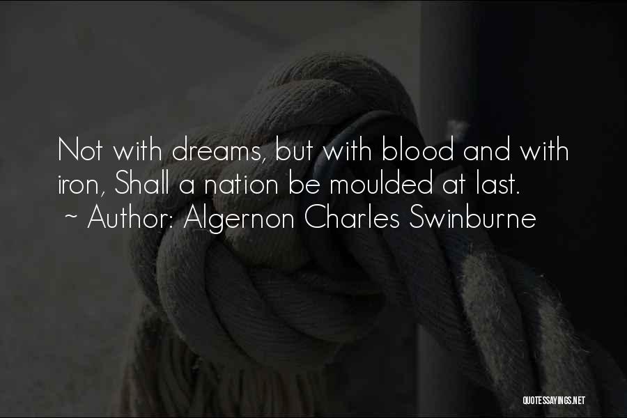 Algernon Charles Swinburne Quotes: Not With Dreams, But With Blood And With Iron, Shall A Nation Be Moulded At Last.