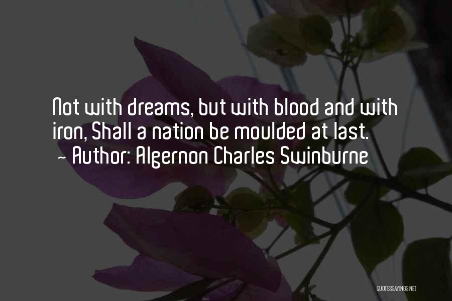 Algernon Charles Swinburne Quotes: Not With Dreams, But With Blood And With Iron, Shall A Nation Be Moulded At Last.