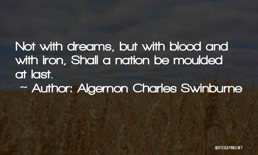 Algernon Charles Swinburne Quotes: Not With Dreams, But With Blood And With Iron, Shall A Nation Be Moulded At Last.