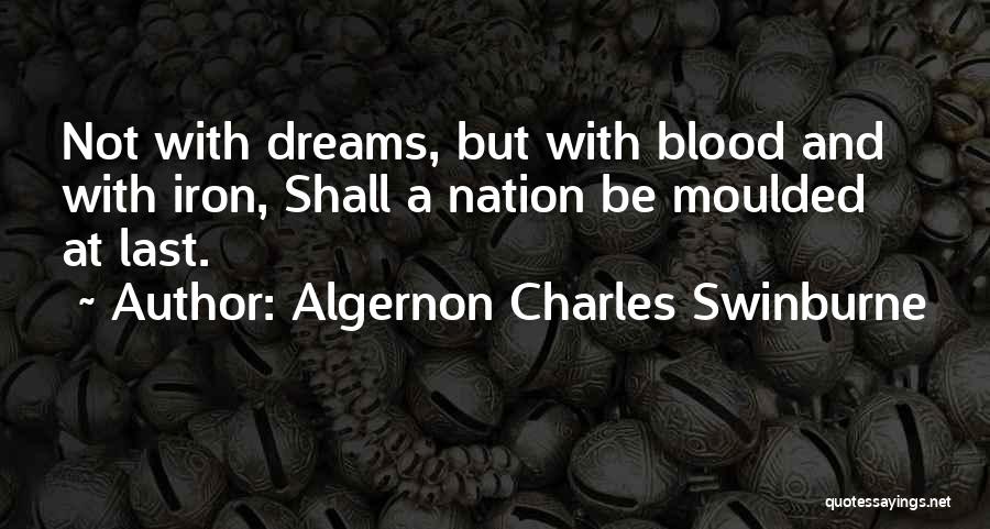 Algernon Charles Swinburne Quotes: Not With Dreams, But With Blood And With Iron, Shall A Nation Be Moulded At Last.