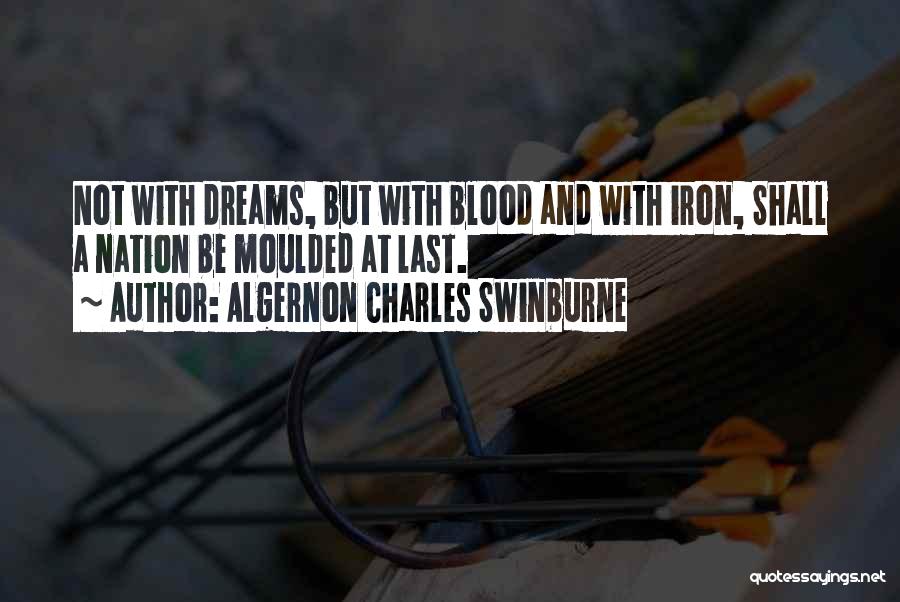 Algernon Charles Swinburne Quotes: Not With Dreams, But With Blood And With Iron, Shall A Nation Be Moulded At Last.