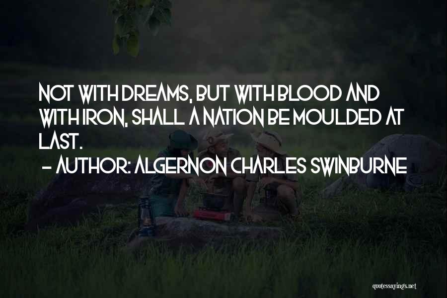 Algernon Charles Swinburne Quotes: Not With Dreams, But With Blood And With Iron, Shall A Nation Be Moulded At Last.
