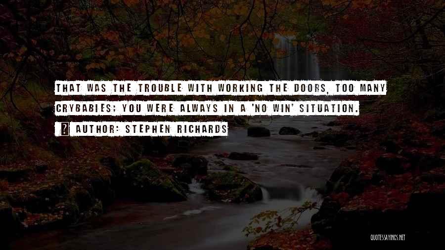 Stephen Richards Quotes: That Was The Trouble With Working The Doors, Too Many Crybabies; You Were Always In A 'no Win' Situation.