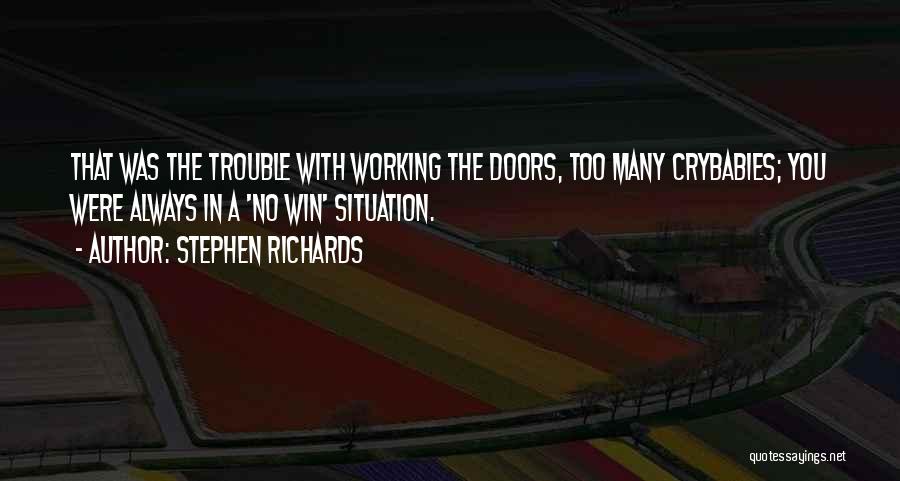 Stephen Richards Quotes: That Was The Trouble With Working The Doors, Too Many Crybabies; You Were Always In A 'no Win' Situation.