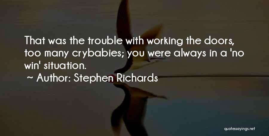 Stephen Richards Quotes: That Was The Trouble With Working The Doors, Too Many Crybabies; You Were Always In A 'no Win' Situation.