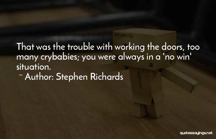 Stephen Richards Quotes: That Was The Trouble With Working The Doors, Too Many Crybabies; You Were Always In A 'no Win' Situation.