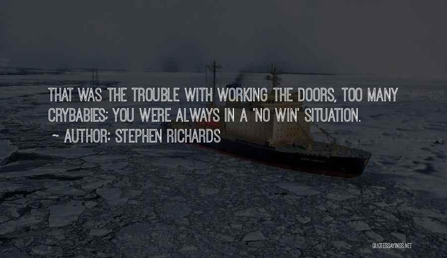 Stephen Richards Quotes: That Was The Trouble With Working The Doors, Too Many Crybabies; You Were Always In A 'no Win' Situation.