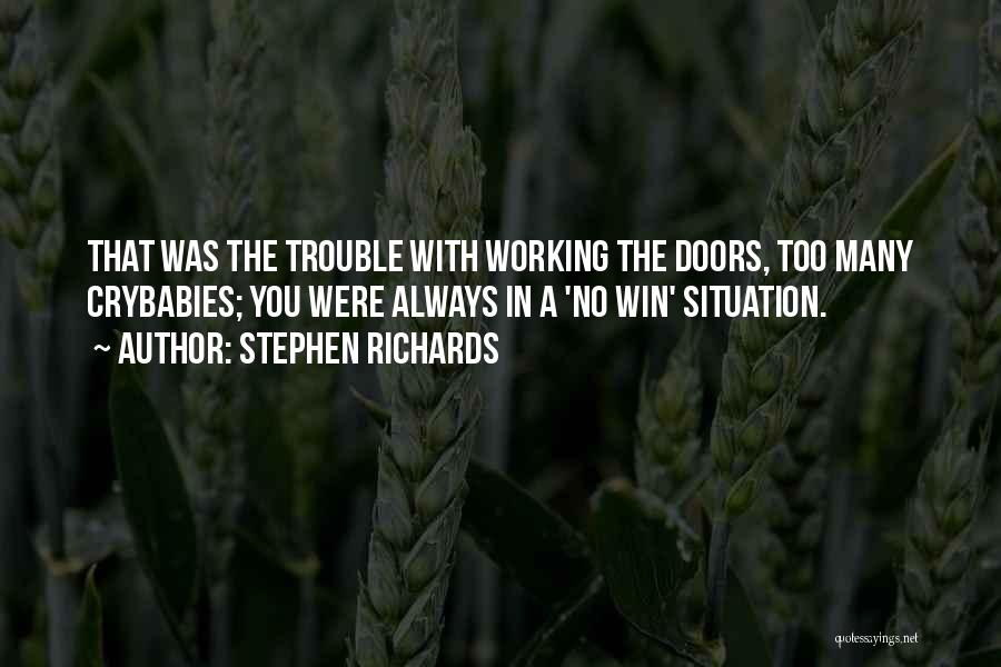 Stephen Richards Quotes: That Was The Trouble With Working The Doors, Too Many Crybabies; You Were Always In A 'no Win' Situation.