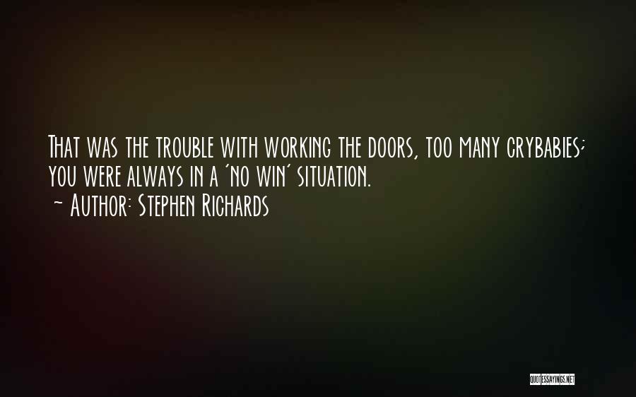 Stephen Richards Quotes: That Was The Trouble With Working The Doors, Too Many Crybabies; You Were Always In A 'no Win' Situation.