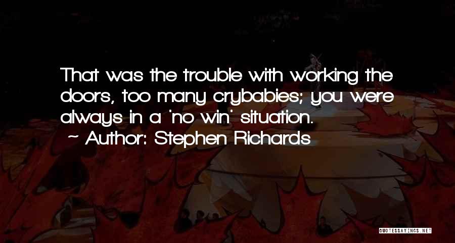 Stephen Richards Quotes: That Was The Trouble With Working The Doors, Too Many Crybabies; You Were Always In A 'no Win' Situation.