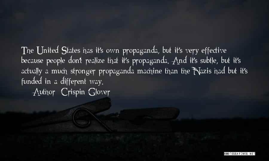Crispin Glover Quotes: The United States Has It's Own Propaganda, But It's Very Effective Because People Don't Realize That It's Propaganda. And It's