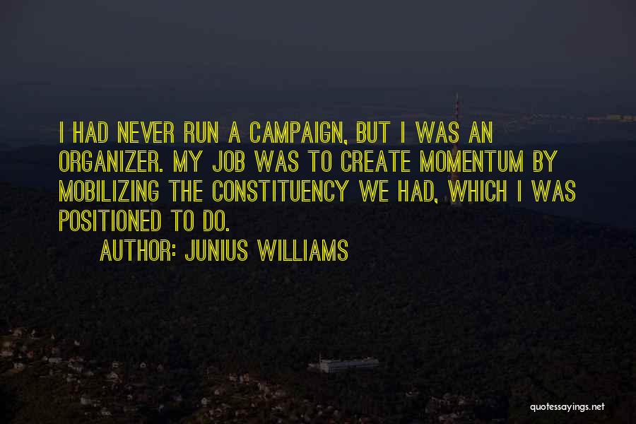 Junius Williams Quotes: I Had Never Run A Campaign, But I Was An Organizer. My Job Was To Create Momentum By Mobilizing The
