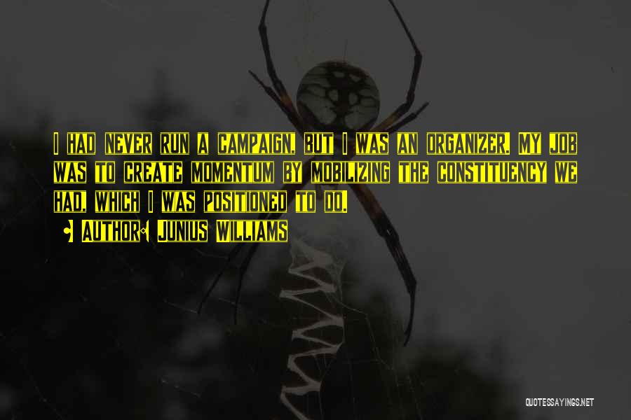 Junius Williams Quotes: I Had Never Run A Campaign, But I Was An Organizer. My Job Was To Create Momentum By Mobilizing The