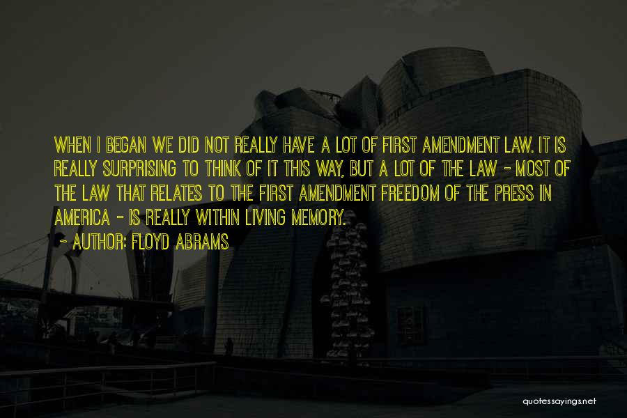 Floyd Abrams Quotes: When I Began We Did Not Really Have A Lot Of First Amendment Law. It Is Really Surprising To Think