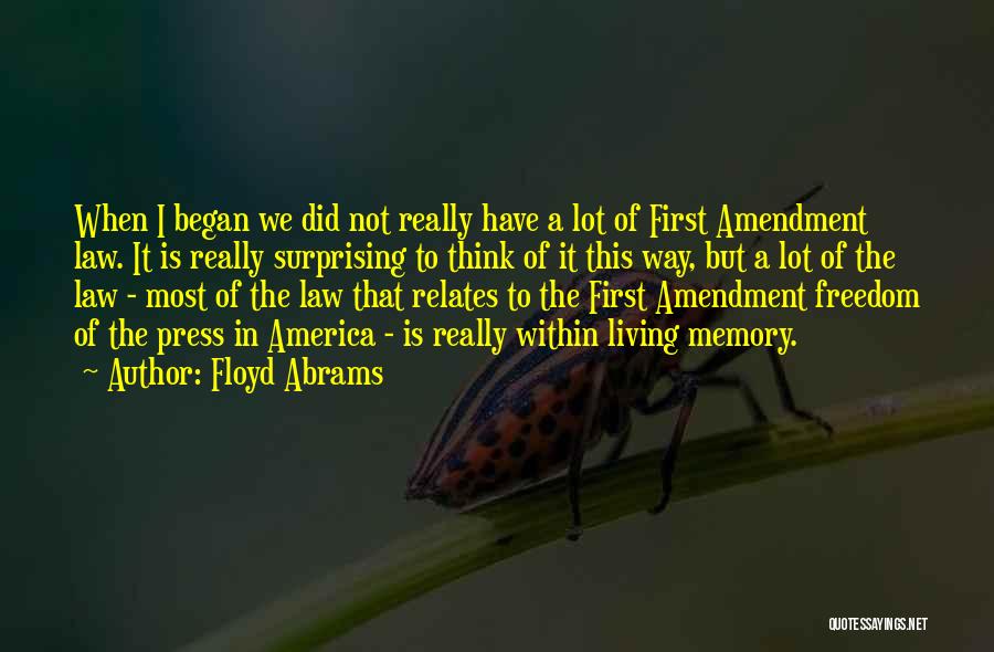 Floyd Abrams Quotes: When I Began We Did Not Really Have A Lot Of First Amendment Law. It Is Really Surprising To Think