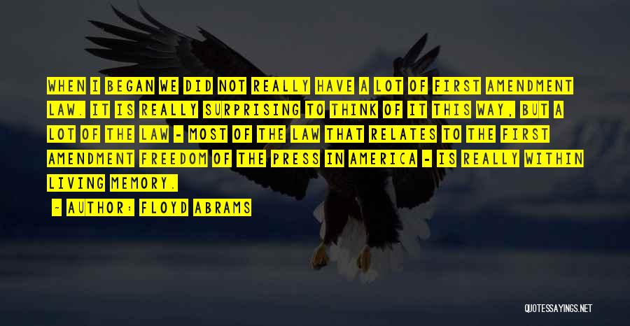 Floyd Abrams Quotes: When I Began We Did Not Really Have A Lot Of First Amendment Law. It Is Really Surprising To Think